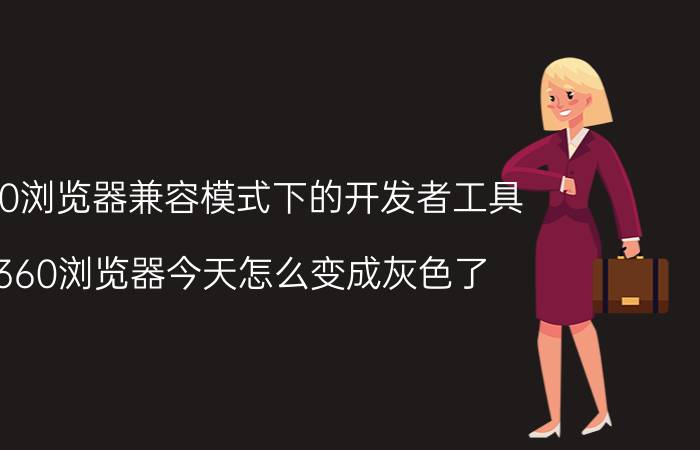 360浏览器兼容模式下的开发者工具 360浏览器今天怎么变成灰色了？